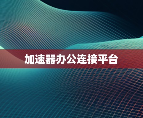 加速器办公连接平台