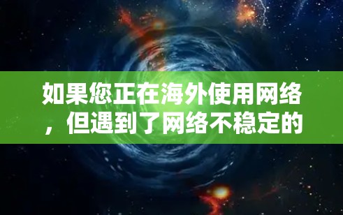 如果您正在海外使用网络，但遇到了网络不稳定的问题，想通过加速器来提升下载速度，这可能涉及到隐私和网络安全的挑战。以下是一些步骤和建议，帮助您更好地处理这个问题