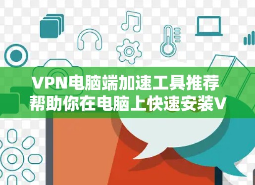VPN电脑端加速工具推荐 帮助你在电脑上快速安装VPN