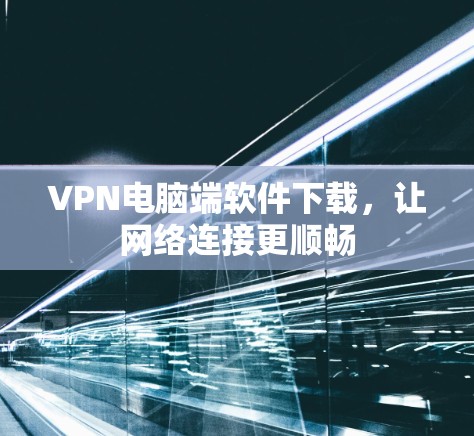 VPN电脑端软件下载,让网络连接更顺畅