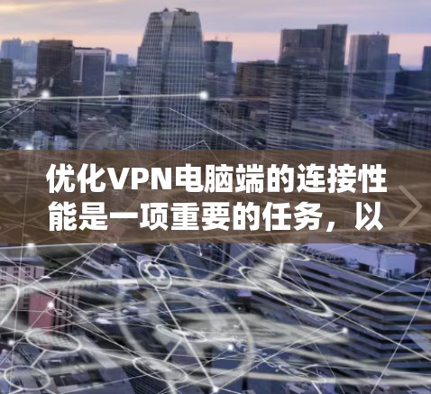 优化VPN电脑端的连接性能是一项重要的任务，以下是一些具体建议，帮助您优化VPN的端口、防火墙、流量、延迟和稳定性