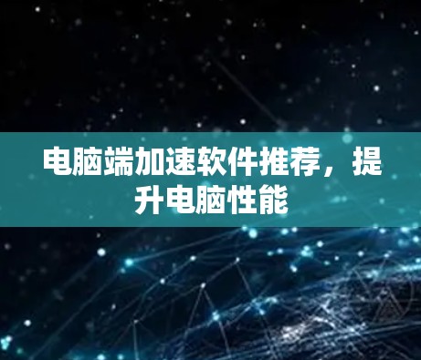 电脑端加速软件推荐,提升电脑性能