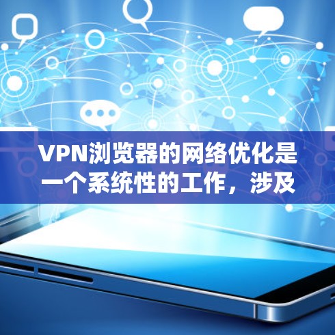 VPN浏览器的网络优化是一个系统性的工作，涉及多个方面和步骤。以下是一个有条理的优化指南，帮助您更好地理解和实施VPN浏览器的网络优化