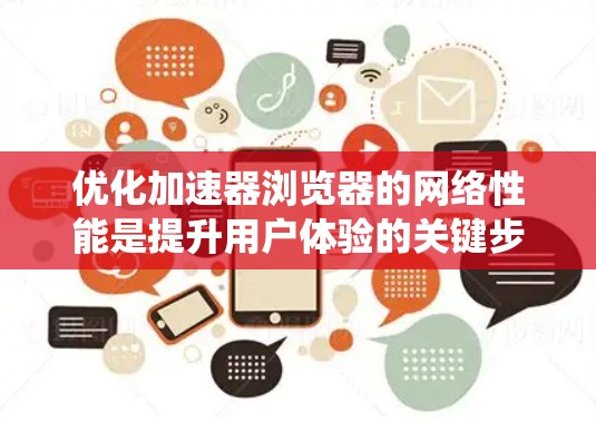 优化加速器浏览器的网络性能是提升用户体验的关键步骤。以下是一个系统化的指南，帮助您系统地优化加速器浏览器