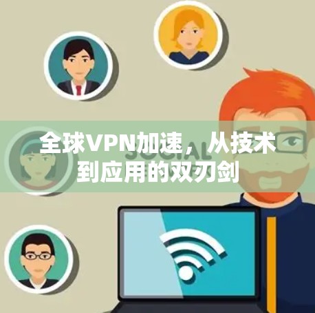 全球VPN加速,从技术到应用的双刃剑