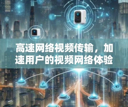 高速网络视频传输，加速用户的视频网络体验