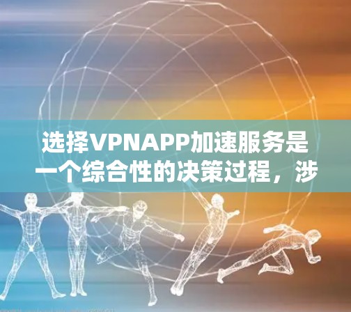 选择VPNAPP加速服务是一个综合性的决策过程，涉及多个因素。以下是对这一过程的分步说明
