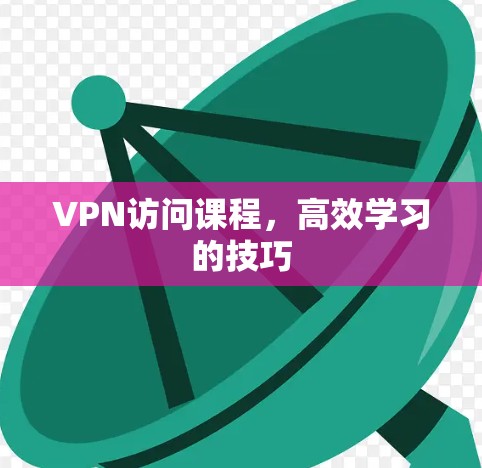 VPN访问课程，高效学习的技巧