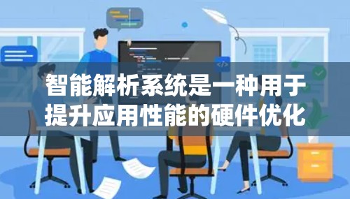 智能解析系统是一种用于提升应用性能的硬件优化工具，主要通过分析加速器配置来自动优化资源分配和任务调度。以下是对其功能的详细总结