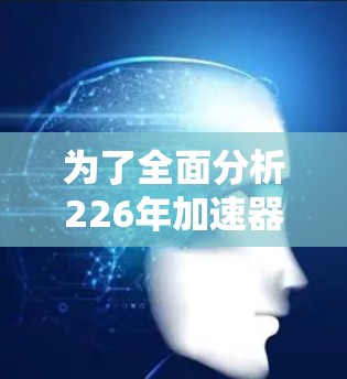 为了全面分析226年加速器连接软件的排行，我们需要从多个角度进行深入探讨。以下是详细的分析步骤和结论