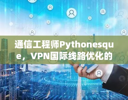 通信工程师Pythonesque，VPN国际线路优化的解决方案