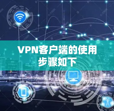 VPN客户端的使用步骤如下