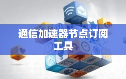 通信加速器节点订阅工具