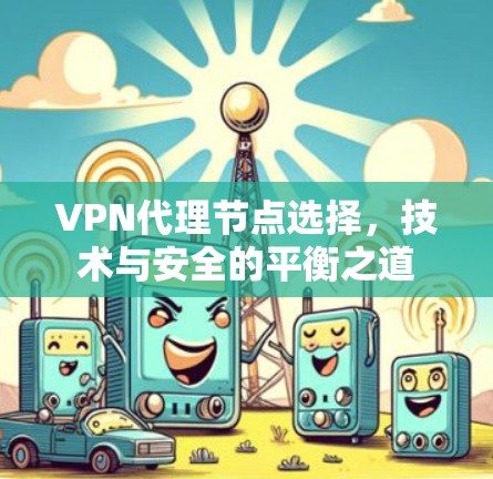 VPN代理节点选择,技术与安全的平衡之道