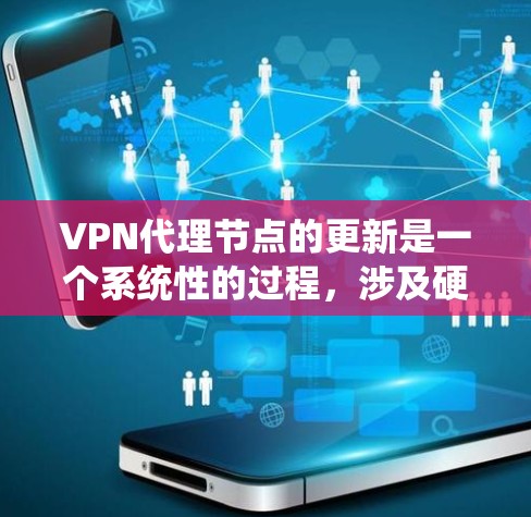 VPN代理节点的更新是一个系统性的过程,涉及硬件、软件和维护等方面。以下是对更新VPN代理节点的详细步骤和建议