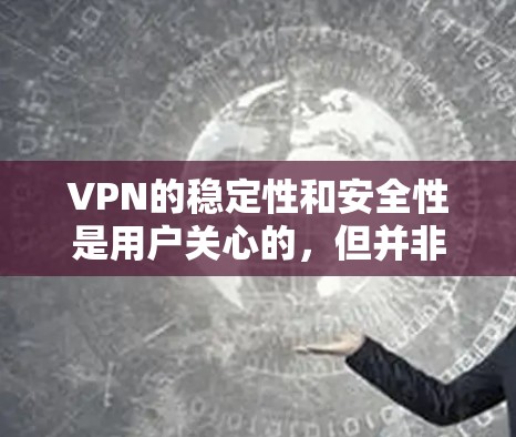VPN的稳定性和安全性是用户关心的,但并非所有VPN都完美无缺。以下是一些在VPN稳定性和安全性方面的优化建议,帮助您逐步升级VPN的稳定性