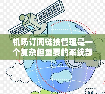 机场订阅链接管理是一个复杂但重要的系统部分,涉及多个方面。以下是对该主题的分步解释