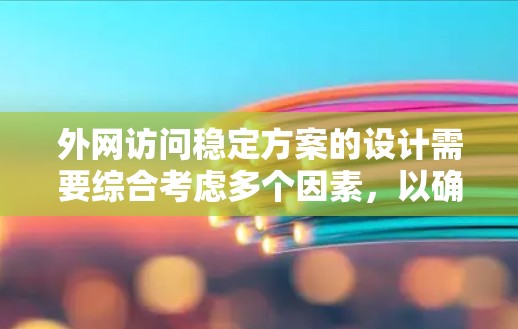 外网访问稳定方案的设计需要综合考虑多个因素，以确保访问速度和稳定性。以下是一些常见的方法和策略，帮助提升外网访问的稳定性和效率