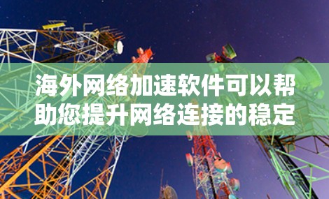 海外网络加速软件可以帮助您提升网络连接的稳定性和速度,尤其是在需要海外网络连接的情况下。以下是一些可能的海外网络加速软件及其特点