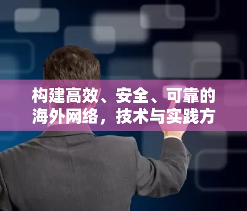 构建高效、安全、可靠的海外网络，技术与实践方案