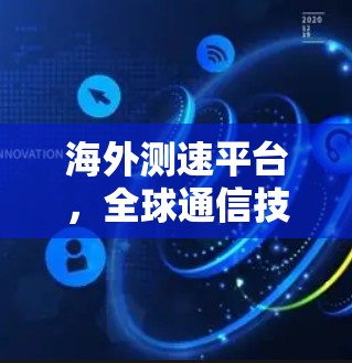 海外测速平台,全球通信技术的新标杆