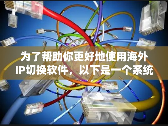 为了帮助你更好地使用海外IP切换软件，以下是一个系统化的指南