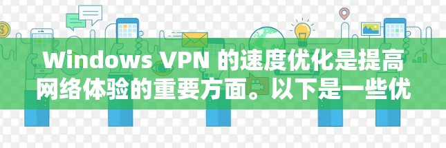 Windows VPN 的速度优化是提高网络体验的重要方面。以下是一些优化 VPN 的速度的方法和技巧,帮助你提升VPN的性能