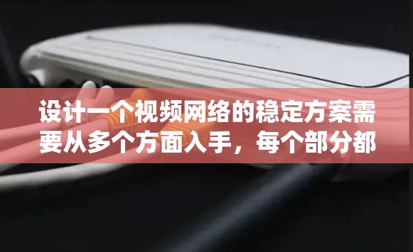 设计一个视频网络的稳定方案需要从多个方面入手,每个部分都需要深入理解和优化。以下是一个系统化的建议,帮助你逐步构建一个高效的视频网络稳定方案