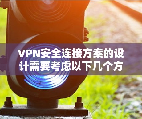 VPN安全连接方案的设计需要考虑以下几个方面,以确保数据在传输过程中能够安全可靠地通过。以下是一个全面的安全连接方案