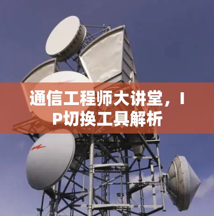 通信工程师大讲堂,IP切换工具解析