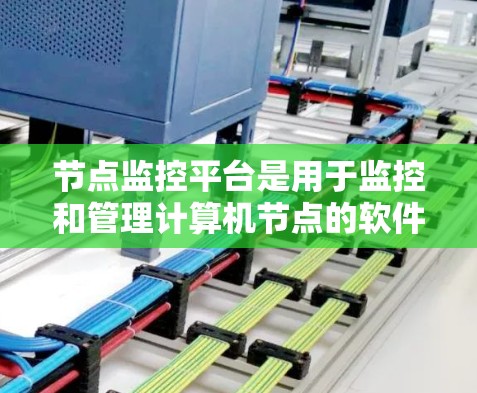 节点监控平台是用于监控和管理计算机节点的软件工具,涵盖从设备状态到性能监控的各个方面。以下是对节点监控平台的详细总结