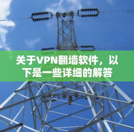 关于VPN翻墙软件,以下是一些详细的解答