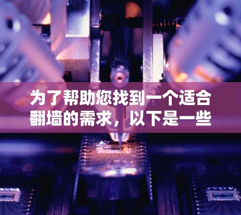 为了帮助您找到一个适合翻墙的需求,以下是一些推荐的工具,结合了功能、易用性和安全性