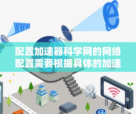 配置加速器科学网的网络配置需要根据具体的加速器软件(如NAT、APL等)和科学网的具体要求来操作。以下是一些常见的配置步骤