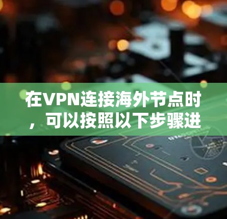 在VPN连接海外节点时,可以按照以下步骤进行