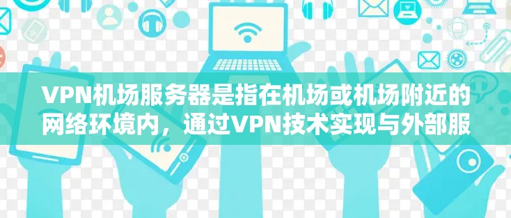 VPN机场服务器是指在机场或机场附近的网络环境内,通过VPN技术实现与外部服务器之间的加密通信,以提供安全的网络连接。以下是关于VPN机场服务器的详细介绍