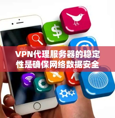 VPN代理服务器的稳定性是确保网络数据安全和用户体验的重要因素。以下是针对VPN代理服务器的详细建议，帮助你优化服务器稳定性