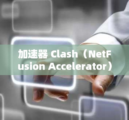 加速器 Clash(NetFusion Accelerator)是一种用于加速网络连接的软件,通常在手机或电脑上运行。以下是一些关于配置加速器 Clash的步骤和注意事项