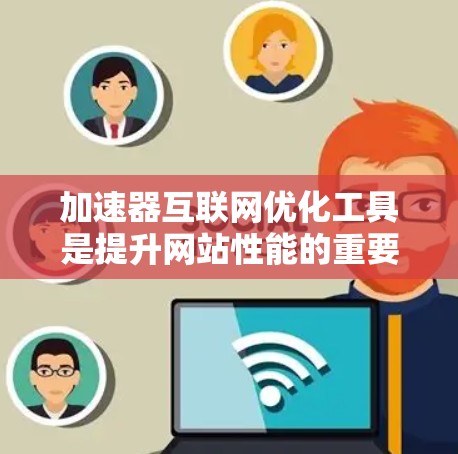 加速器互联网优化工具是提升网站性能的重要工具,涵盖多种功能,如SEO优化、网页加载速度提升、用户体验优化等。以下是基于不同需求选择工具的建议