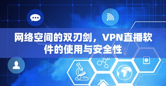 网络空间的双刃剑,VPN直播软件的使用与安全性