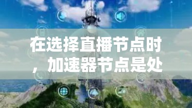 在选择直播节点时,加速器节点是处理多任务的关键工具。以下是详细的步骤指南,帮助您高效地选择和使用加速器节点