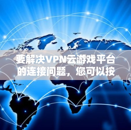 要解决VPN云游戏平台的连接问题,您可以按照以下步骤操作