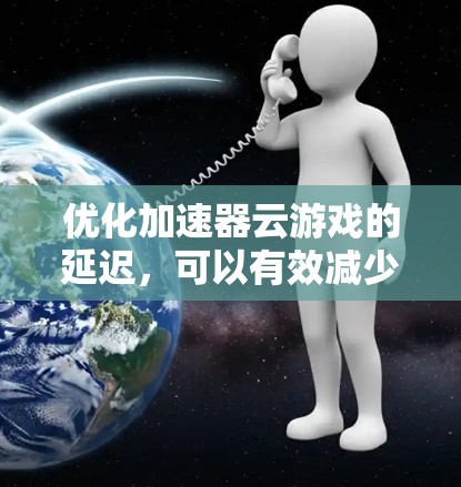 优化加速器云游戏的延迟,可以有效减少游戏加载时间,提升用户体验。以下是一些常见的延迟优化方法 优化加速器云游戏的延迟,可以有效减少游戏加载时间,提升用户体验。以下是一些常见的延迟优化方法