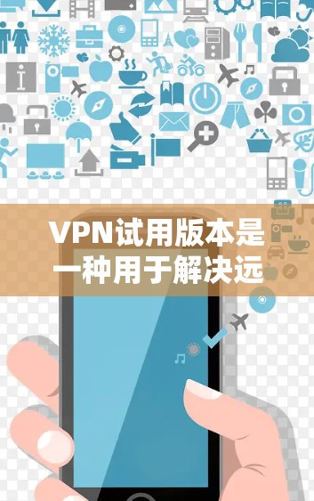 VPN试用版本是一种用于解决远程视频传输中被截获或限制的问题的软件服务。它通过加密技术提供一个安全的网络连接,允许用户在没有权限的情况下访问外网内容