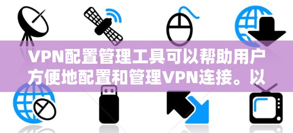 VPN配置管理工具可以帮助用户方便地配置和管理VPN连接。以下是一些推荐的配置工具,并详细说明它们的特点和使用方法