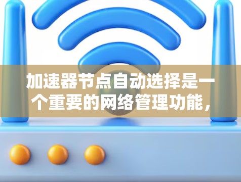 加速器节点自动选择是一个重要的网络管理功能,旨在优化流量分配和资源利用。以下是关于加速器自动选择的详细解释