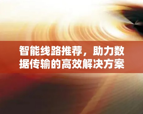智能线路推荐,助力数据传输的高效解决方案