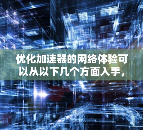 优化加速器的网络体验可以从以下几个方面入手,以提升连接的稳定性和网络使用效率
