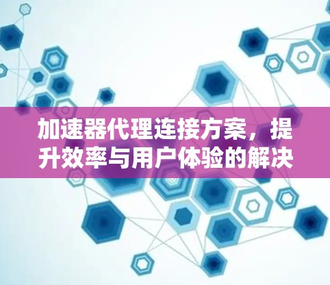 加速器代理连接方案,提升效率与用户体验的解决方案