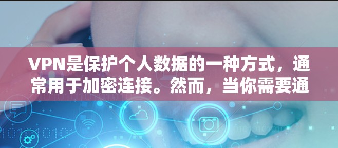 VPN是保护个人数据的一种方式,通常用于加密连接。然而,当你需要通过VPN连接海外网站时,可能需要使用特定的软件或工具来管理和管理连接。以下是关于VPN连接软件的建议
